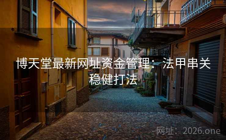 博天堂最新网址资金管理:法甲串关稳健打法 第1张 博天堂最新网址资金管理:法甲串关稳健打法 第1张