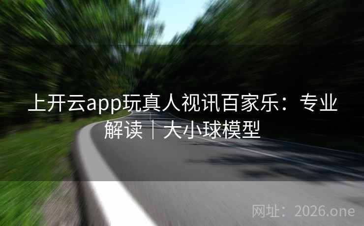 上开云app玩真人视讯百家乐：专业解读｜大小球模型