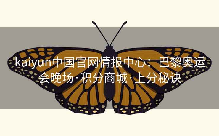 kaiyun中国官网情报中心：巴黎奥运会晚场·积分商城·上分秘诀