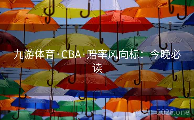 九游体育·CBA·赔率风向标：今晚必读