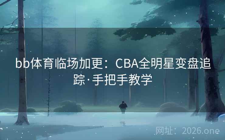 bb体育临场加更:CBA全明星变盘追踪·手把手教学 第2张 bb体育临场加更:CBA全明星变盘追踪·手把手教学 第2张