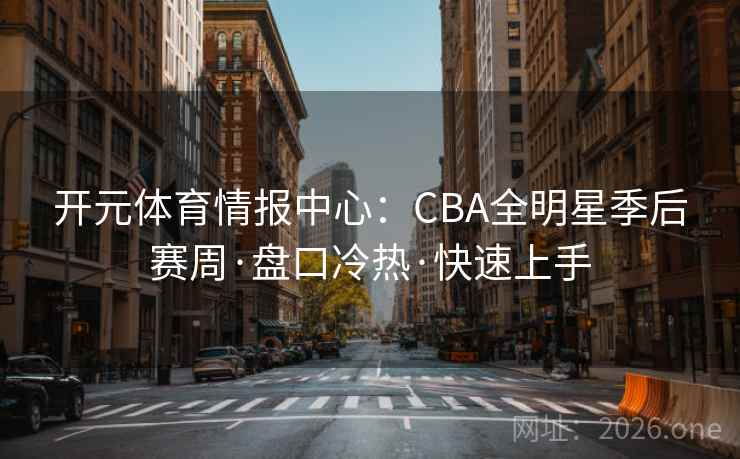开元体育情报中心：CBA全明星季后赛周·盘口冷热·快速上手