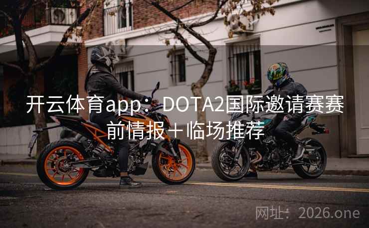 开云体育app：DOTA2国际邀请赛赛前情报＋临场推荐