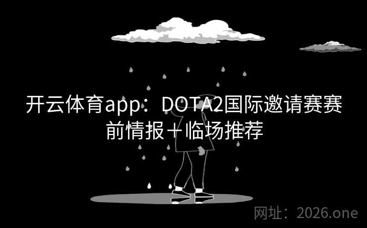 开云体育app:DOTA2国际邀请赛赛前情报+临场推荐 第2张 开云体育app:DOTA2国际邀请赛赛前情报+临场推荐 第2张