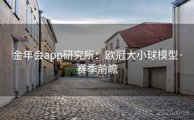 金年会app研究所：欧冠大小球模型·赛季前瞻