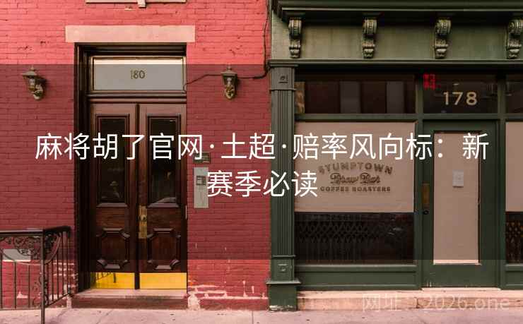 麻将胡了官网·土超·赔率风向标：新赛季必读