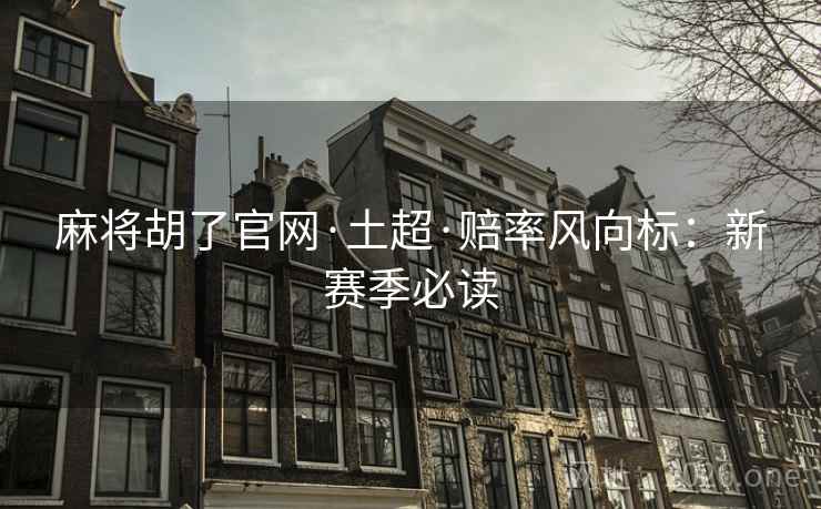 麻将胡了官网·土超·赔率风向标:新赛季必读 第2张 麻将胡了官网·土超·赔率风向标:新赛季必读 第2张