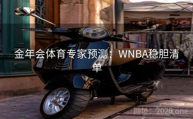 金年会体育专家预测:WNBA稳胆清单 第2张 金年会体育专家预测:WNBA稳胆清单 第2张