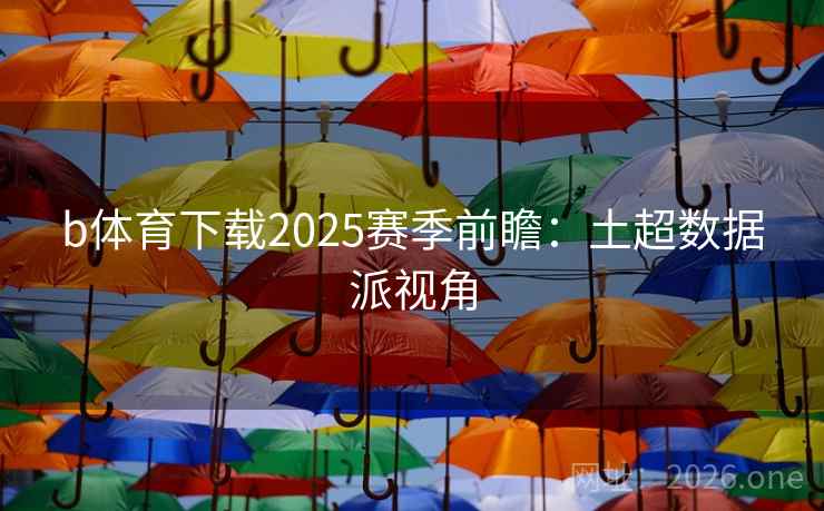 b体育下载2025赛季前瞻:土超数据派视角 第2张 b体育下载2025赛季前瞻:土超数据派视角 第2张