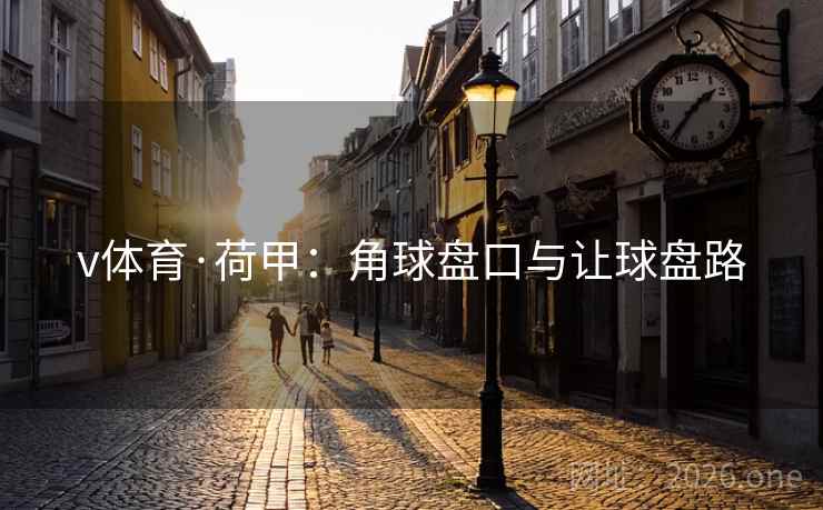 v体育·荷甲：角球盘口与让球盘路
