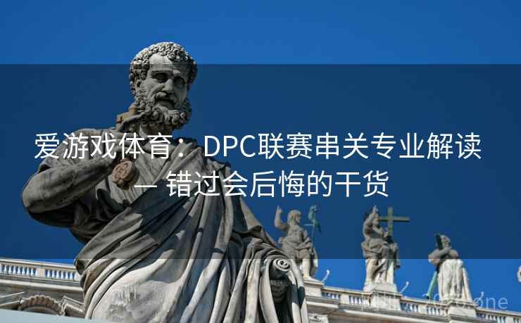 爱游戏体育:DPC联赛串关专业解读 — 错过会后悔的干货 第2张 爱游戏体育:DPC联赛串关专业解读 — 错过会后悔的干货 第2张