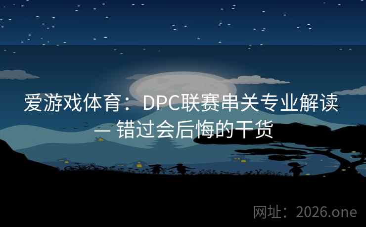 爱游戏体育：DPC联赛串关专业解读 — 错过会后悔的干货