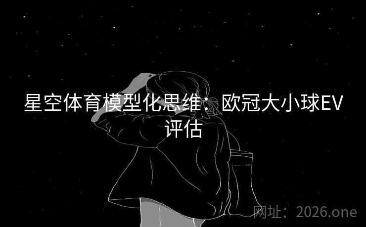 星空体育模型化思维：欧冠大小球EV评估