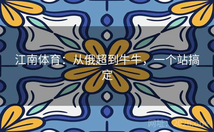 江南体育：从俄超到牛牛，一个站搞定