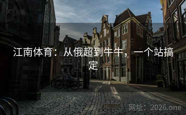 江南体育:从俄超到牛牛,一个站搞定 第2张 江南体育:从俄超到牛牛,一个站搞定 第2张