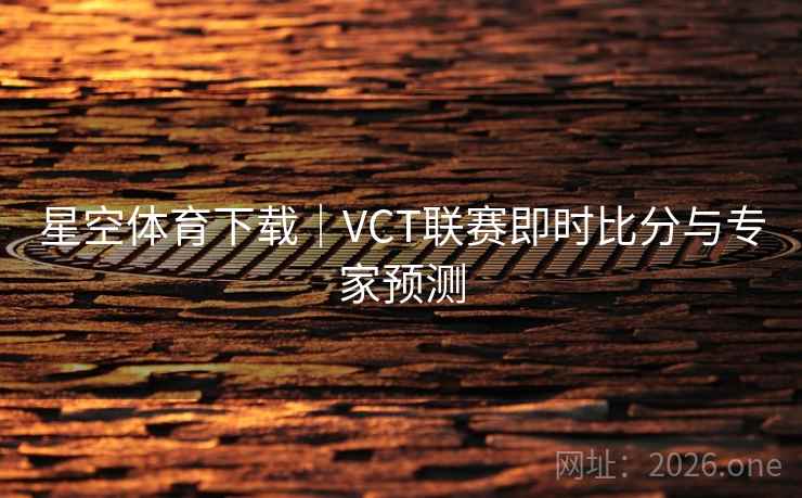 星空体育下载|VCT联赛即时比分与专家预测 第2张 星空体育下载|VCT联赛即时比分与专家预测 第2张