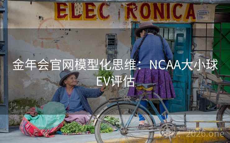 金年会官网模型化思维：NCAA大小球EV评估