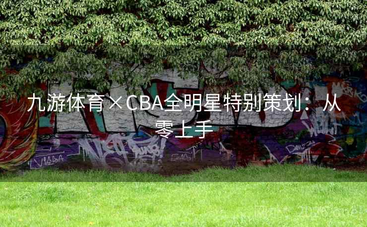 九游体育×CBA全明星特别策划：从零上手