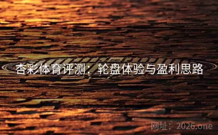 杏彩体育评测:轮盘体验与盈利思路 第2张 杏彩体育评测:轮盘体验与盈利思路 第2张