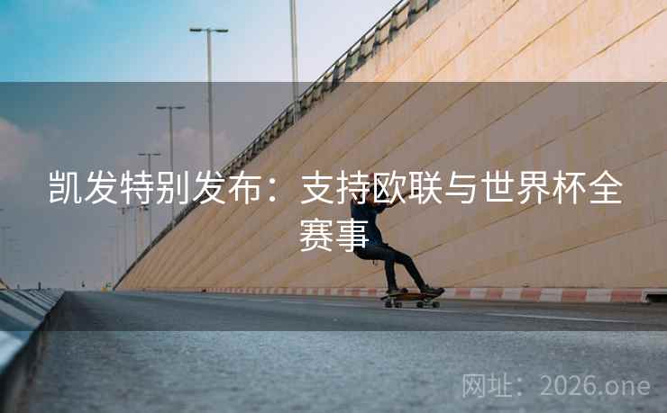 凯发特别发布:支持欧联与世界杯全赛事 第1张 凯发特别发布:支持欧联与世界杯全赛事 第1张