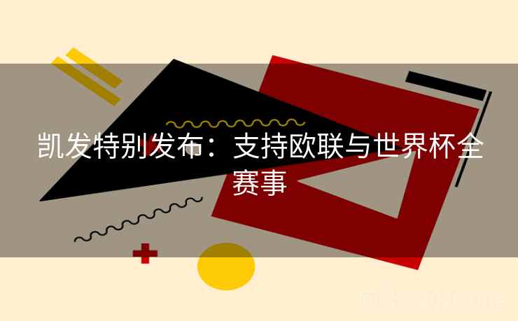 凯发特别发布:支持欧联与世界杯全赛事 第2张 凯发特别发布:支持欧联与世界杯全赛事 第2张