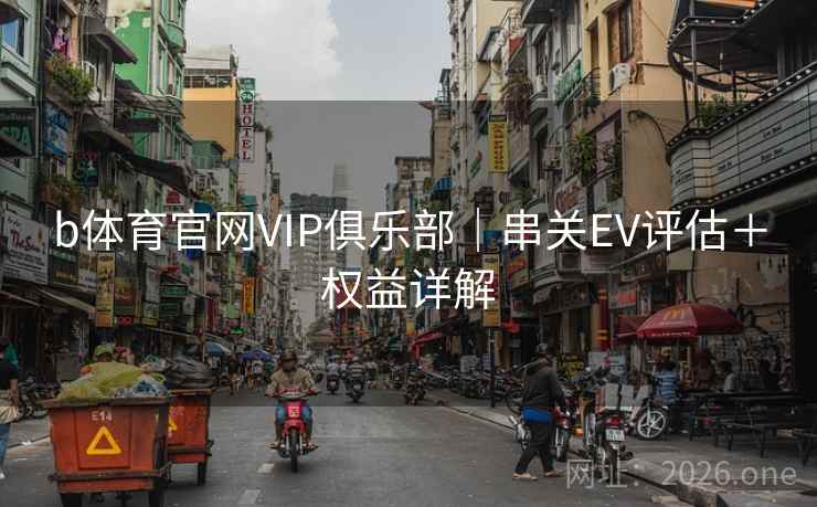 b体育官网VIP俱乐部｜串关EV评估＋权益详解