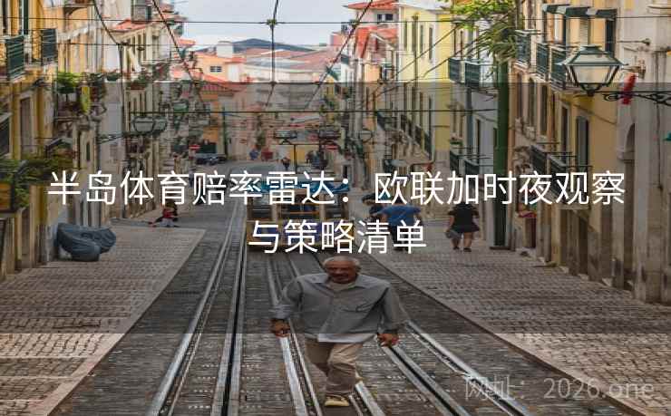 半岛体育赔率雷达：欧联加时夜观察与策略清单