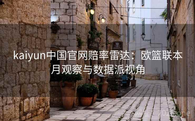 kaiyun中国官网赔率雷达：欧篮联本月观察与数据派视角