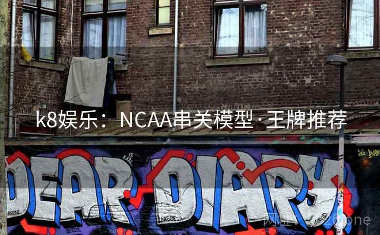 k8娱乐:NCAA串关模型·王牌推荐 第2张 k8娱乐:NCAA串关模型·王牌推荐 第2张