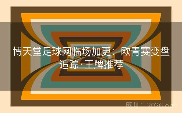 博天堂足球网临场加更：欧青赛变盘追踪·王牌推荐