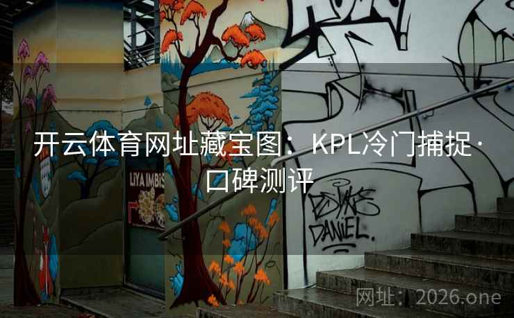 开云体育网址藏宝图:KPL冷门捕捉·口碑测评 第2张 开云体育网址藏宝图:KPL冷门捕捉·口碑测评 第2张