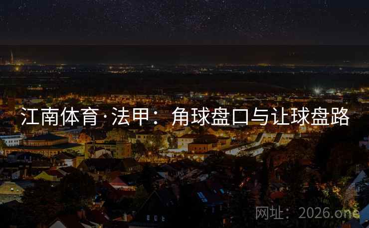 江南体育·法甲：角球盘口与让球盘路