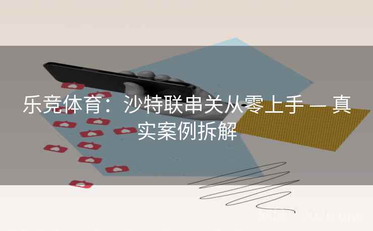 乐竞体育：沙特联串关从零上手 — 真实案例拆解