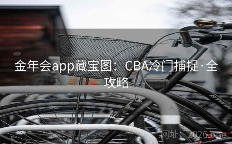 金年会app藏宝图:CBA冷门捕捉·全攻略 第2张 金年会app藏宝图:CBA冷门捕捉·全攻略 第2张