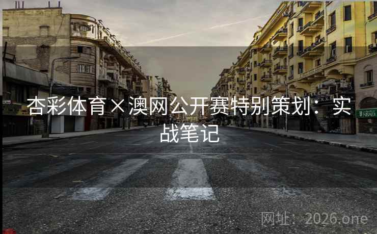 杏彩体育×澳网公开赛特别策划:实战笔记 第2张 杏彩体育×澳网公开赛特别策划:实战笔记 第2张