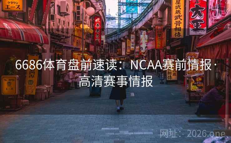 6686体育盘前速读:NCAA赛前情报·高清赛事情报 第2张 6686体育盘前速读:NCAA赛前情报·高清赛事情报 第2张