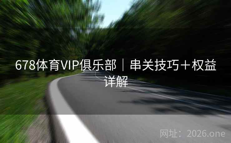 678体育VIP俱乐部｜串关技巧＋权益详解