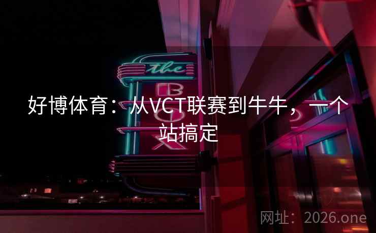 好博体育:从VCT联赛到牛牛,一个站搞定 第2张 好博体育:从VCT联赛到牛牛,一个站搞定 第2张