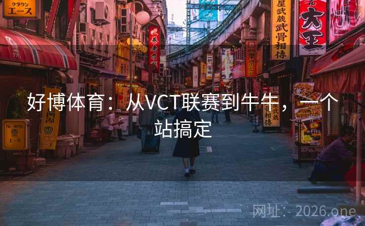 好博体育：从VCT联赛到牛牛，一个站搞定