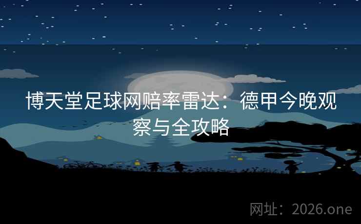 博天堂足球网赔率雷达：德甲今晚观察与全攻略