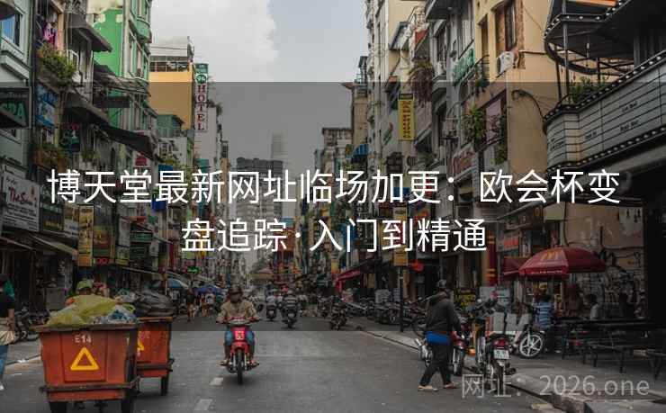 博天堂最新网址临场加更:欧会杯变盘追踪·入门到精通 第2张 博天堂最新网址临场加更:欧会杯变盘追踪·入门到精通 第2张