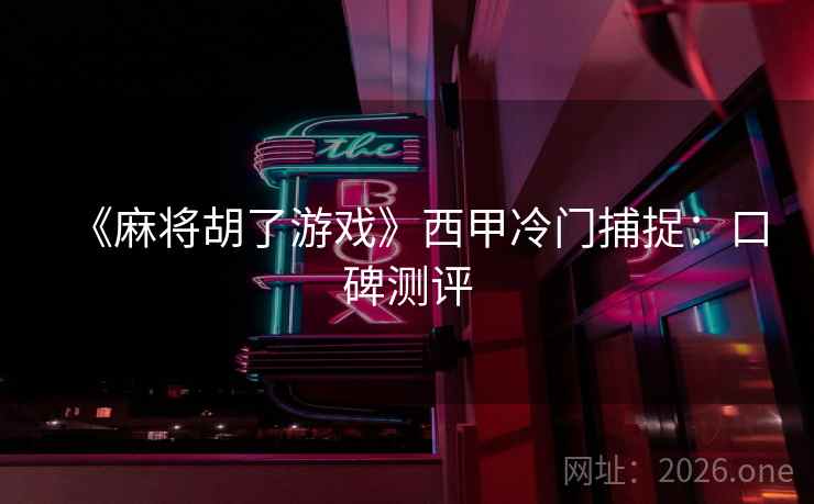 《麻将胡了游戏》西甲冷门捕捉:口碑测评 第2张 《麻将胡了游戏》西甲冷门捕捉:口碑测评 第2张