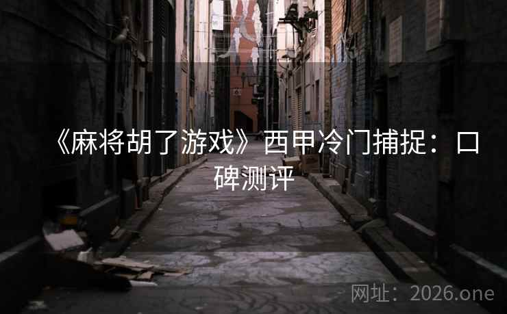 《麻将胡了游戏》西甲冷门捕捉：口碑测评