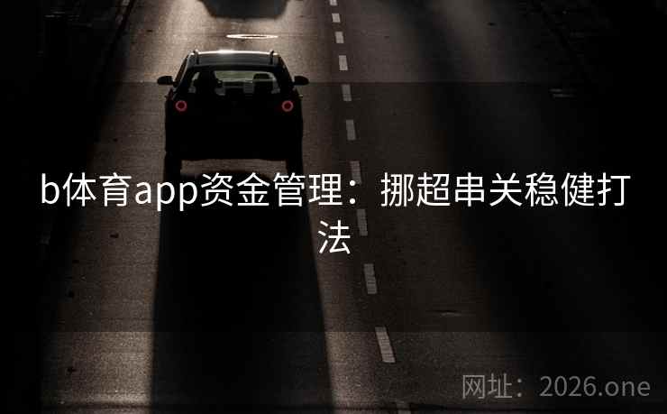 b体育app资金管理:挪超串关稳健打法 第2张 b体育app资金管理:挪超串关稳健打法 第2张