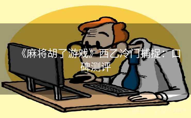 《麻将胡了游戏》西乙冷门捕捉：口碑测评
