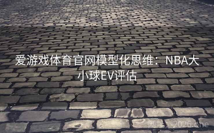 爱游戏体育官网模型化思维:NBA大小球EV评估 第1张 爱游戏体育官网模型化思维:NBA大小球EV评估 第1张