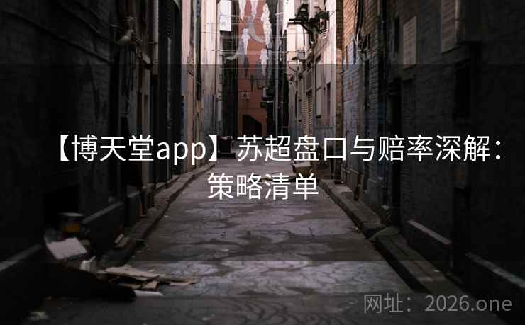 【博天堂app】苏超盘口与赔率深解:策略清单 第1张 【博天堂app】苏超盘口与赔率深解:策略清单 第1张