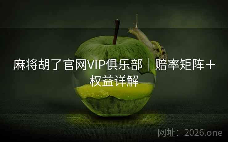 麻将胡了官网VIP俱乐部|赔率矩阵+权益详解 第2张 麻将胡了官网VIP俱乐部|赔率矩阵+权益详解 第2张