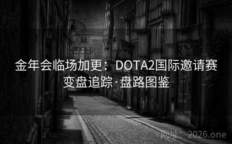 金年会临场加更：DOTA2国际邀请赛变盘追踪·盘路图鉴