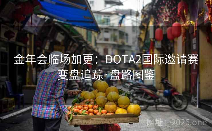 金年会临场加更:DOTA2国际邀请赛变盘追踪·盘路图鉴 第2张 金年会临场加更:DOTA2国际邀请赛变盘追踪·盘路图鉴 第2张